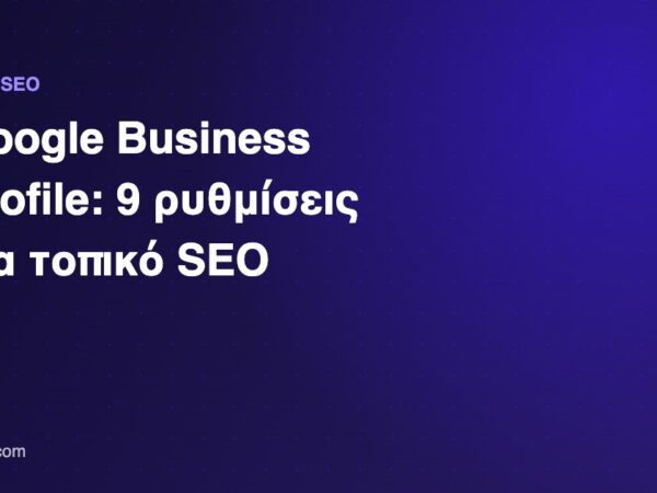 Google Business Profile και τοπικό SEO για επιχειρήσεις