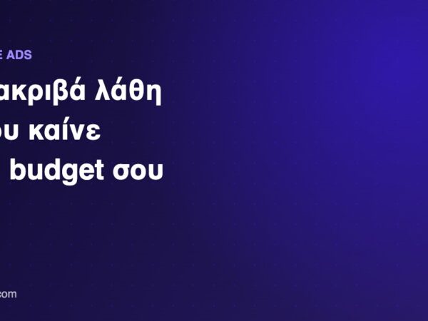 Google Ads λάθη που καίνε διαφημιστικό budget
